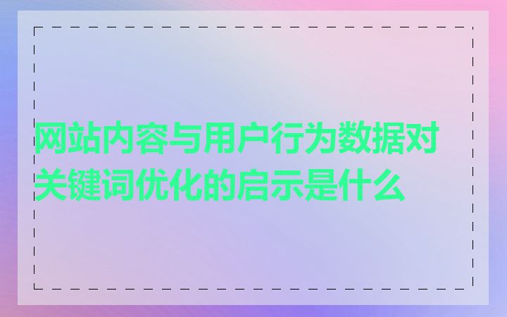 网站内容与用户行为数据对关键词优化的启示是什么