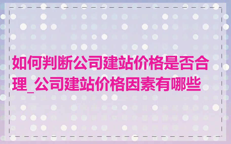 如何判断公司建站价格是否合理_公司建站价格因素有哪些