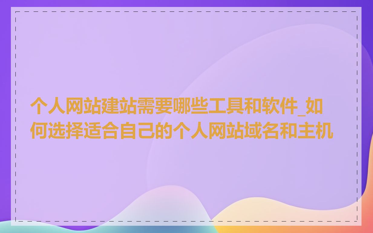 个人网站建站需要哪些工具和软件_如何选择适合自己的个人网站域名和主机