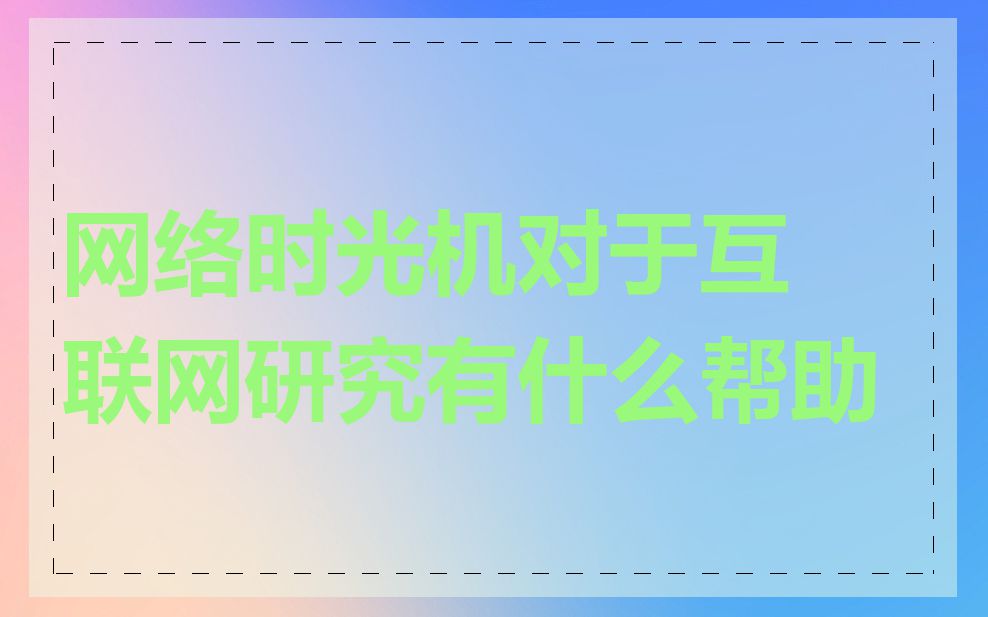 网络时光机对于互联网研究有什么帮助