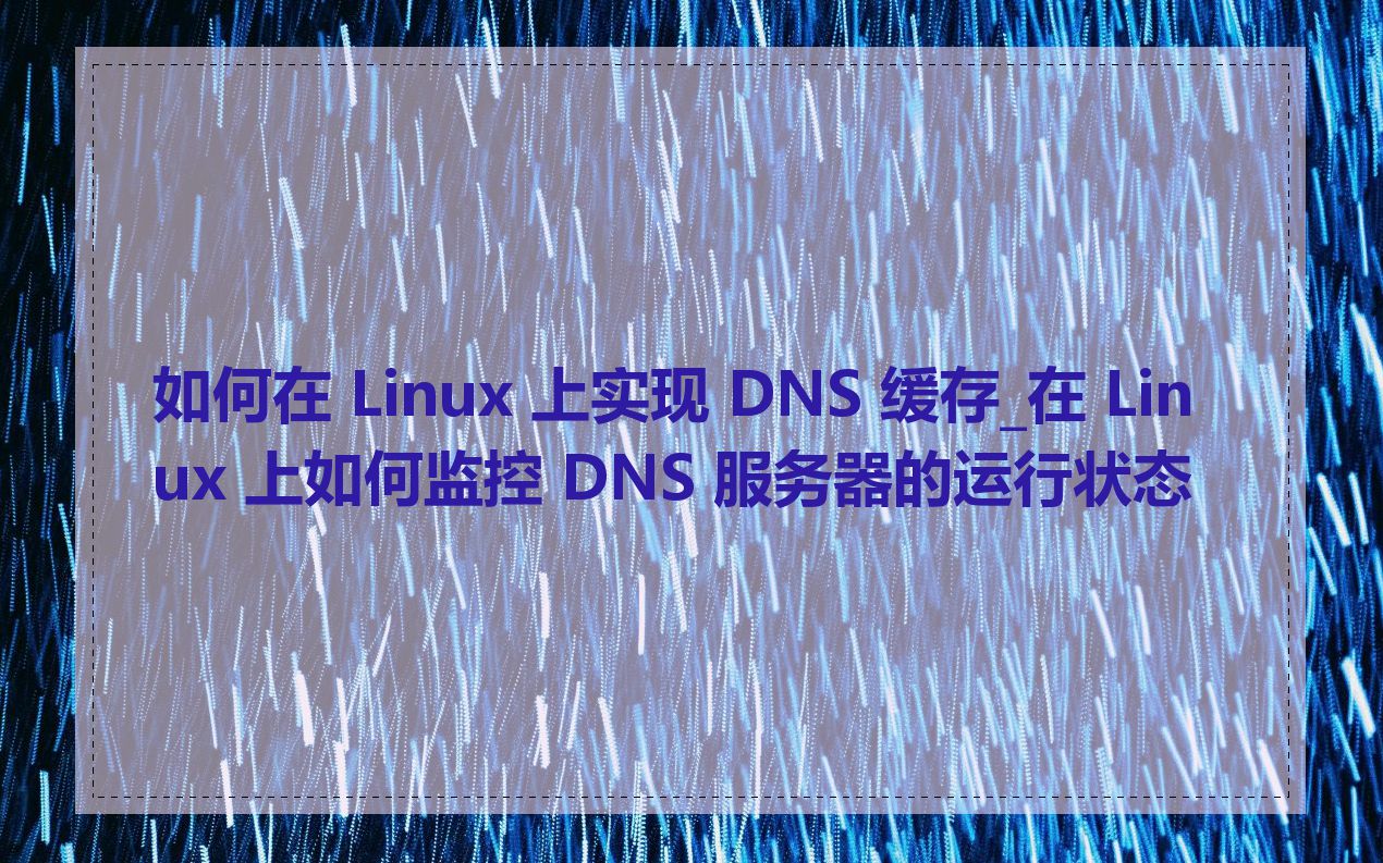 如何在 Linux 上实现 DNS 缓存_在 Linux 上如何监控 DNS 服务器的运行状态