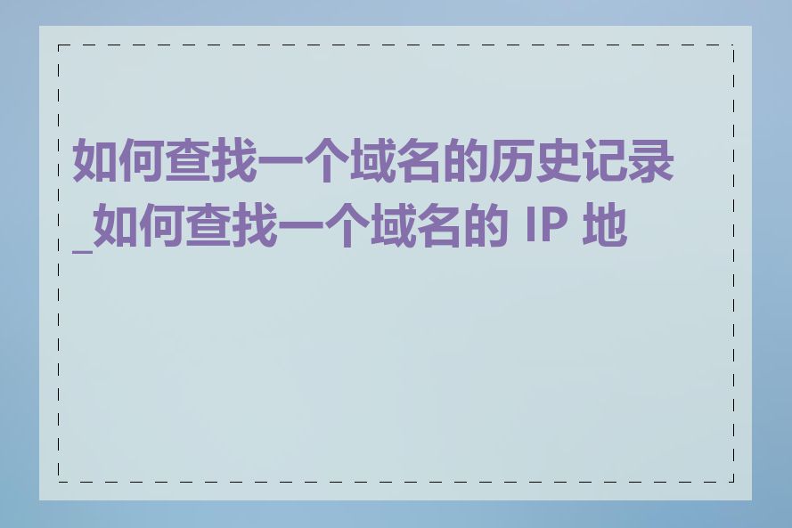 如何查找一个域名的历史记录_如何查找一个域名的 IP 地址