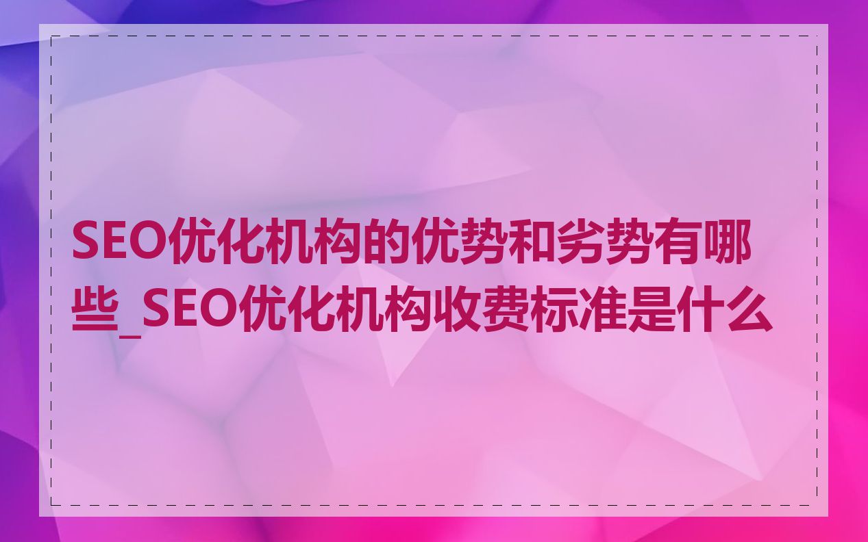 SEO优化机构的优势和劣势有哪些_SEO优化机构收费标准是什么