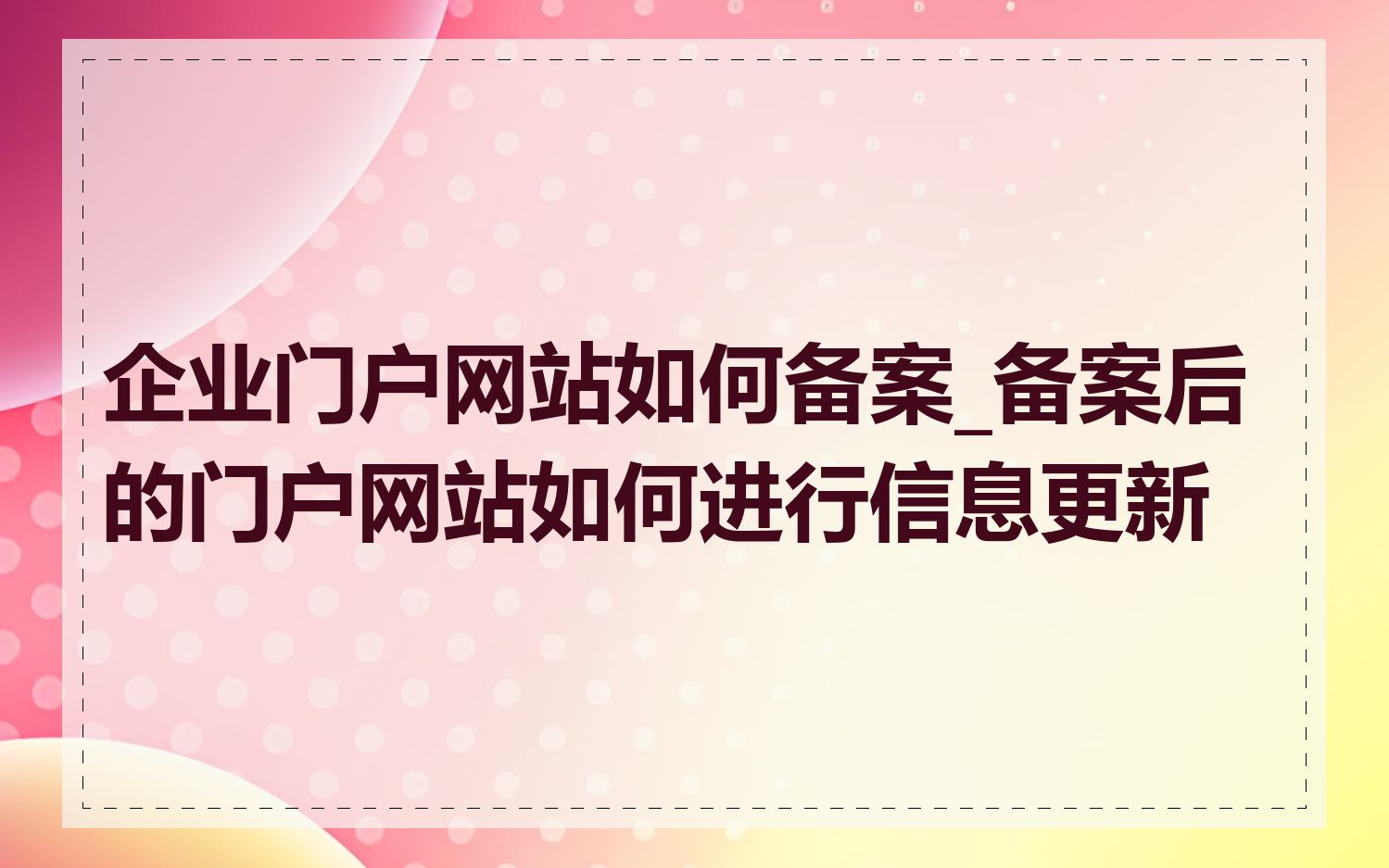 企业门户网站如何备案_备案后的门户网站如何进行信息更新