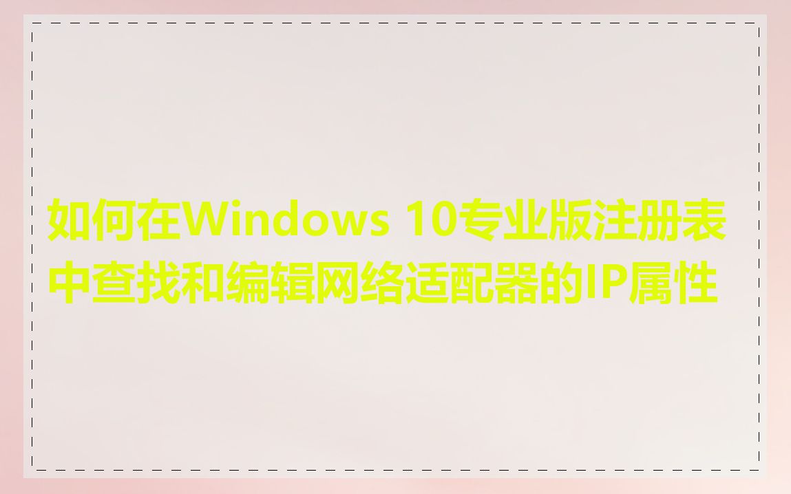 如何在Windows 10专业版注册表中查找和编辑网络适配器的IP属性