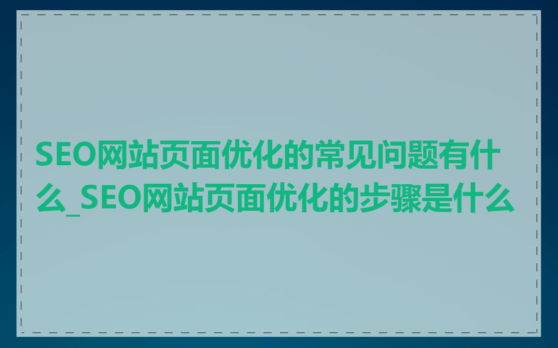 SEO网站页面优化的常见问题有什么_SEO网站页面优化的步骤是什么