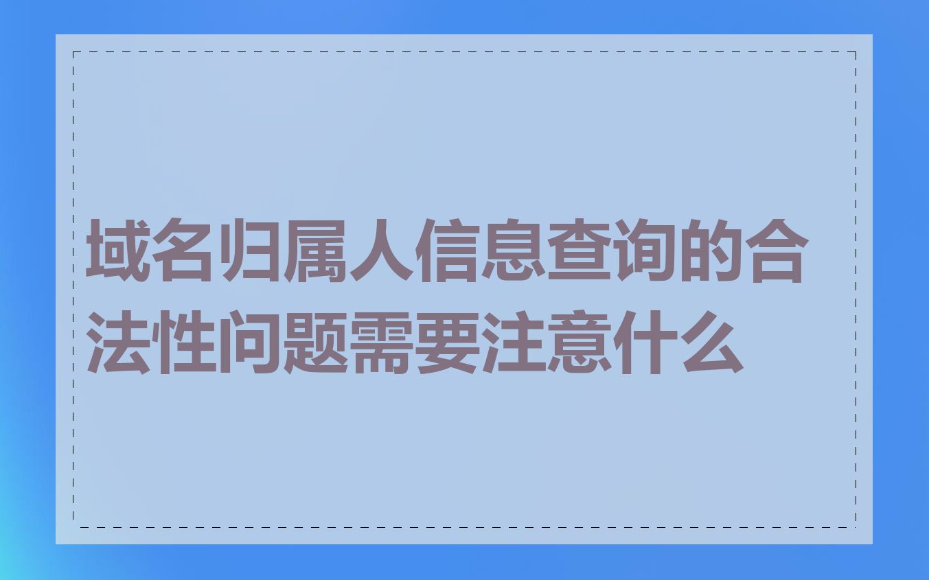 域名归属人信息查询的合法性问题需要注意什么