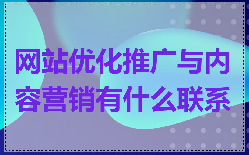 网站优化推广与内容营销有什么联系