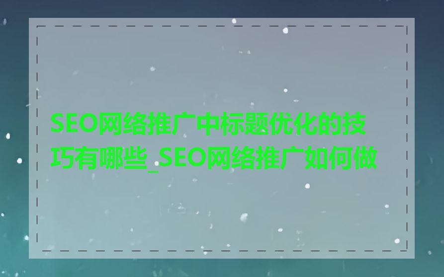 SEO网络推广中标题优化的技巧有哪些_SEO网络推广如何做