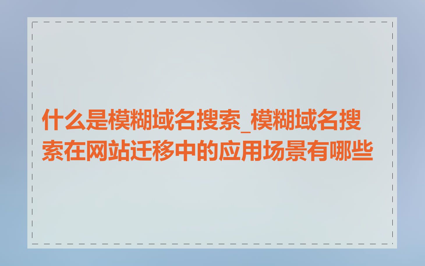 什么是模糊域名搜索_模糊域名搜索在网站迁移中的应用场景有哪些