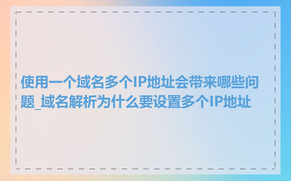 使用一个域名多个IP地址会带来哪些问题_域名解析为什么要设置多个IP地址