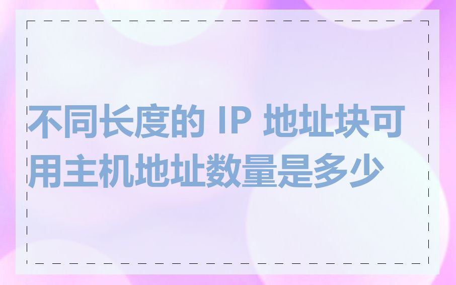 不同长度的 IP 地址块可用主机地址数量是多少