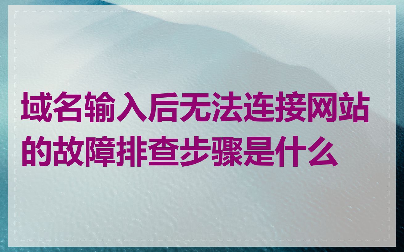 域名输入后无法连接网站的故障排查步骤是什么