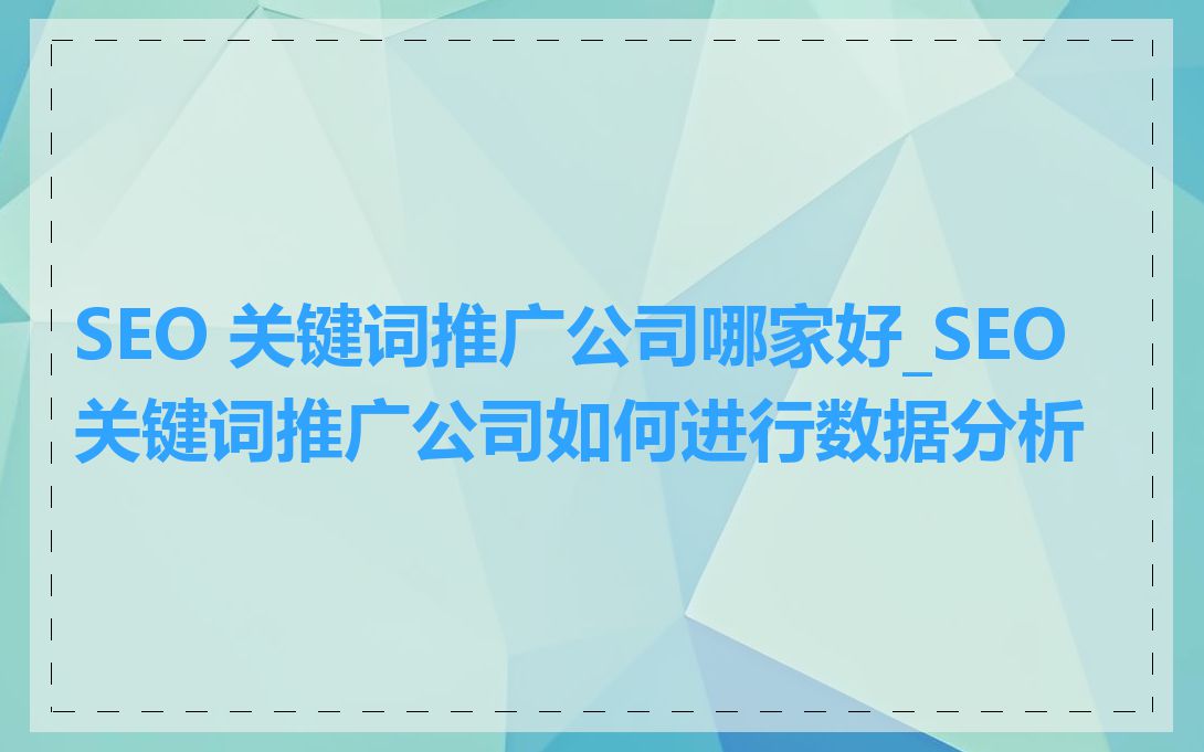 SEO 关键词推广公司哪家好_SEO 关键词推广公司如何进行数据分析