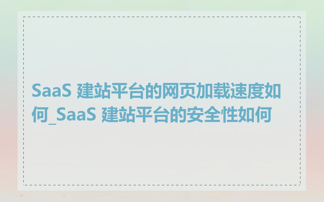 SaaS 建站平台的网页加载速度如何_SaaS 建站平台的安全性如何