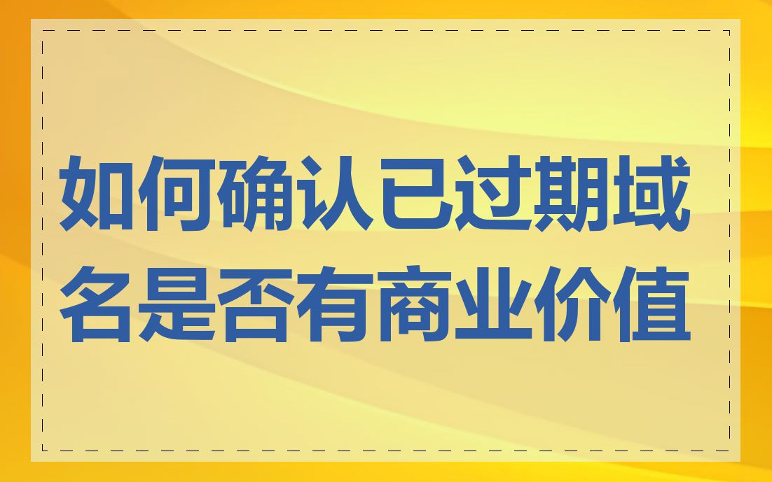 如何确认已过期域名是否有商业价值