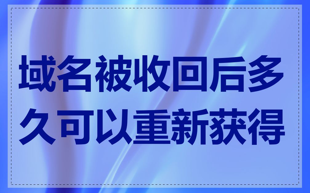 域名被收回后多久可以重新获得