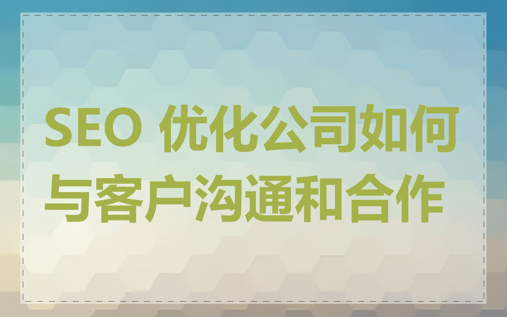 SEO 优化公司如何与客户沟通和合作