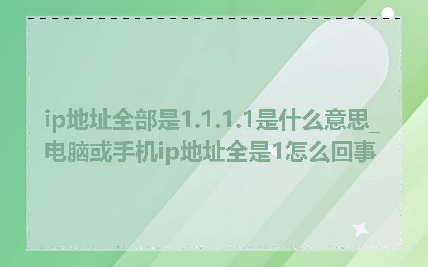 ip地址全部是1.1.1.1是什么意思_电脑或手机ip地址全是1怎么回事