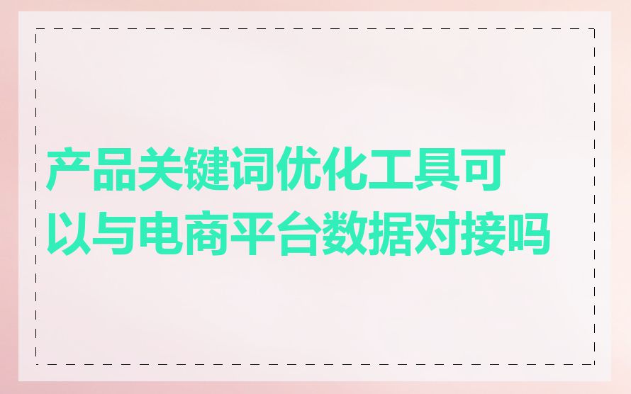 产品关键词优化工具可以与电商平台数据对接吗