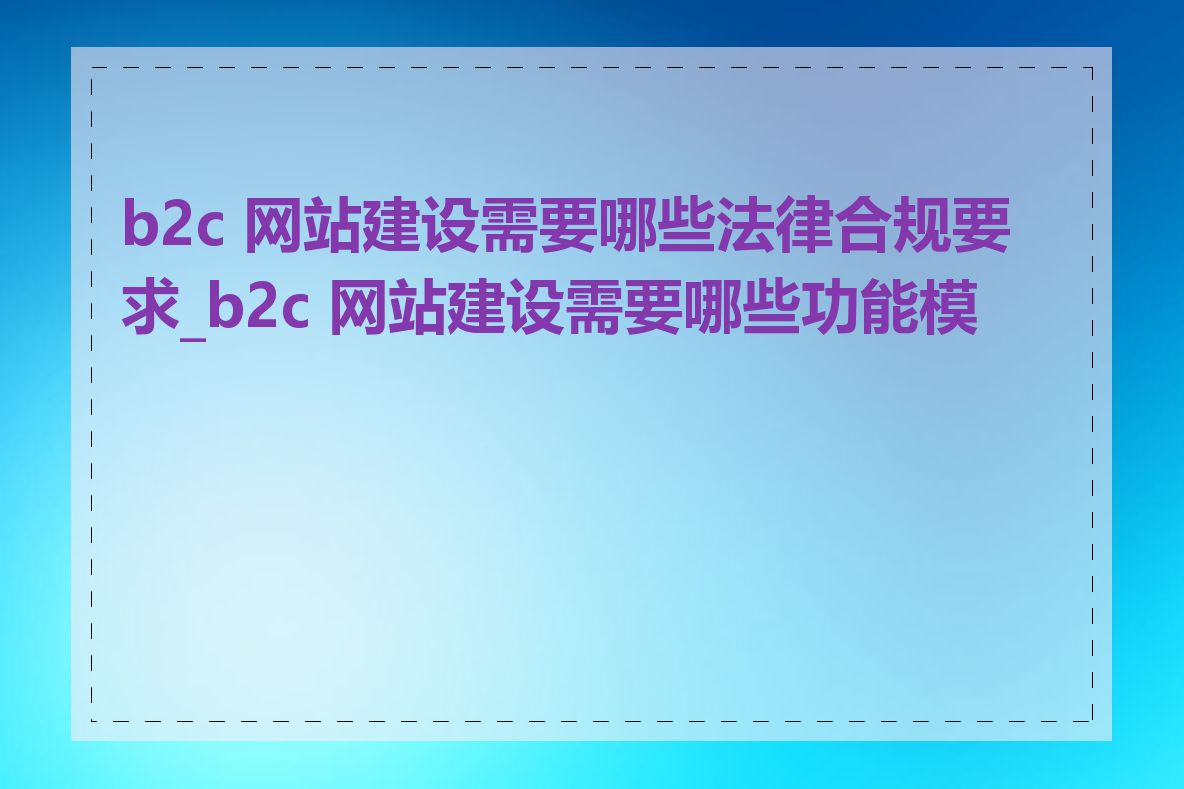 b2c 网站建设需要哪些法律合规要求_b2c 网站建设需要哪些功能模块