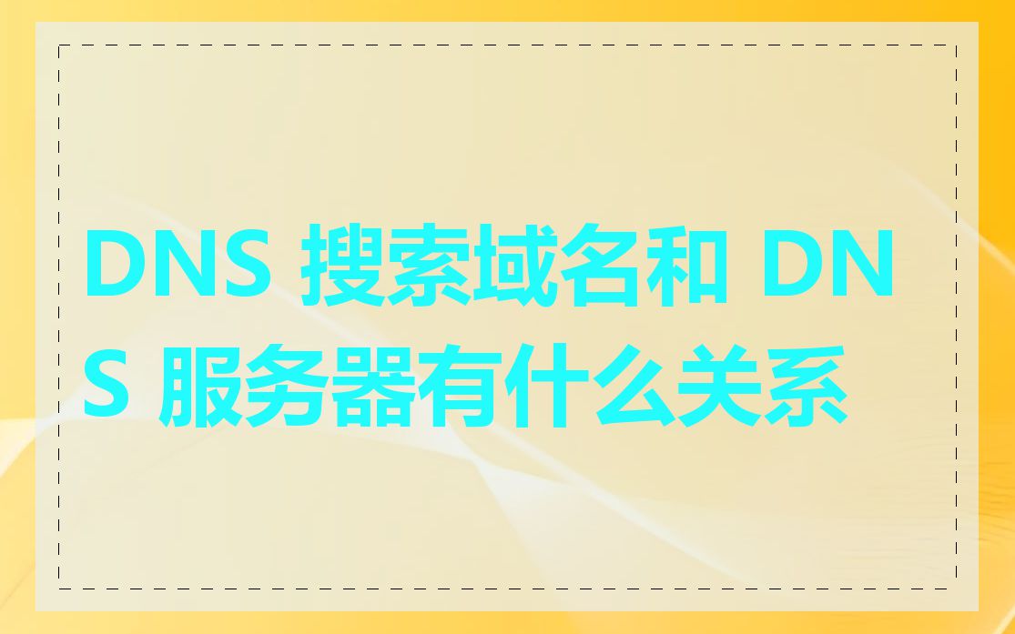 DNS 搜索域名和 DNS 服务器有什么关系