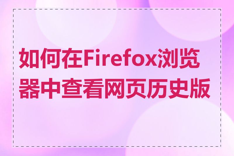 如何在Firefox浏览器中查看网页历史版本