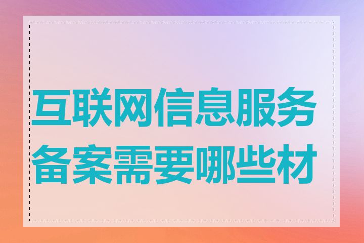 互联网信息服务备案需要哪些材料