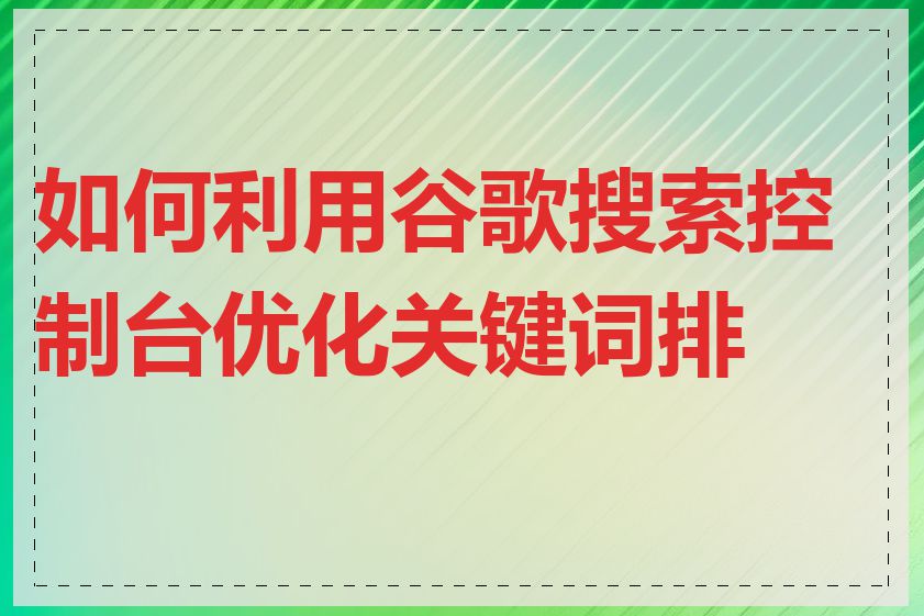 如何利用谷歌搜索控制台优化关键词排名