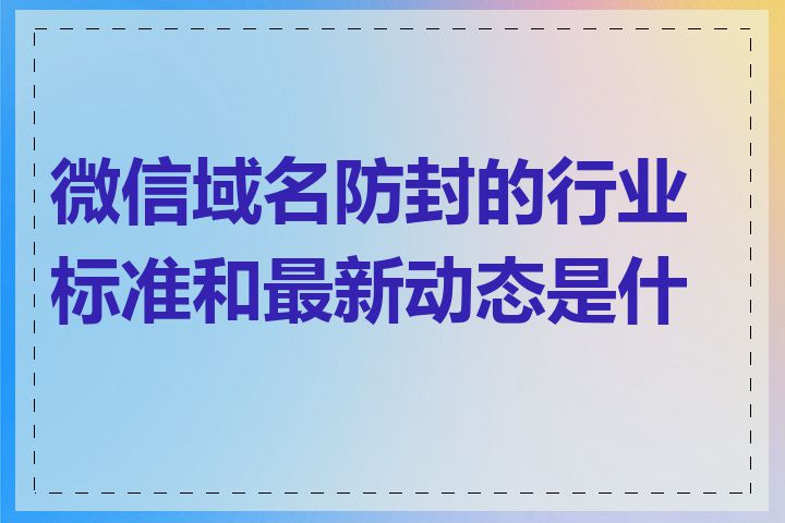 微信域名防封的行业标准和最新动态是什么