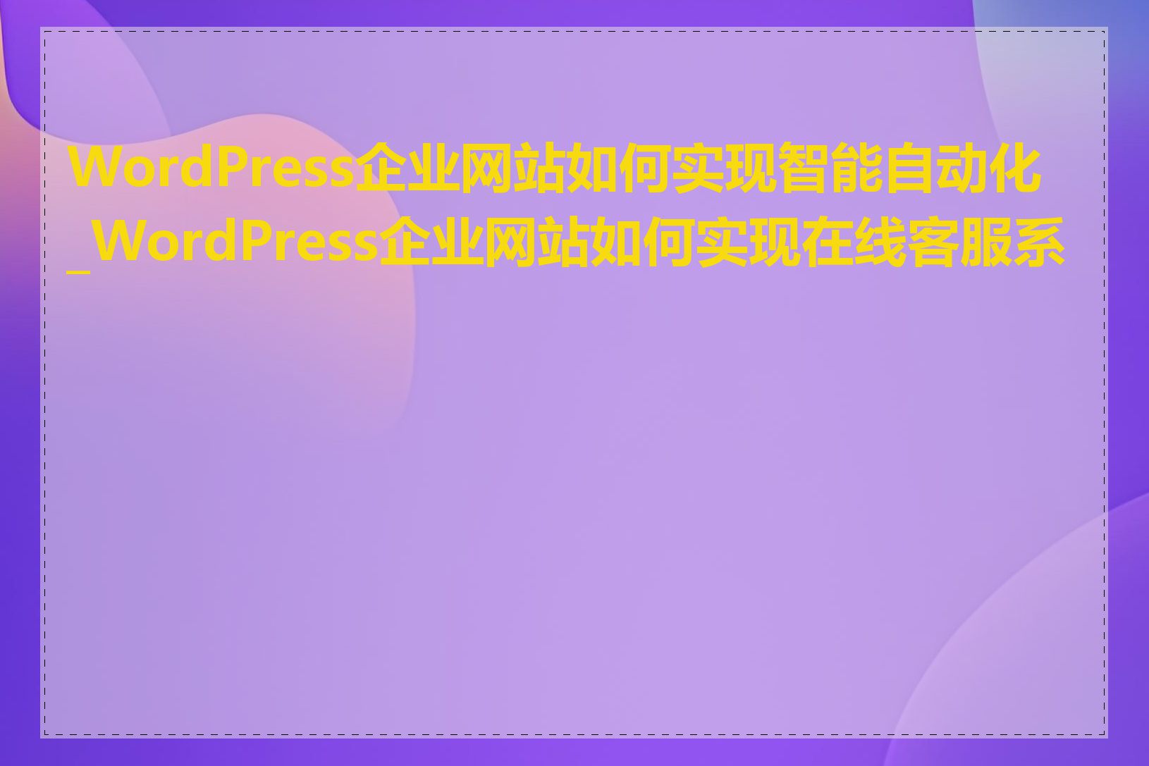 WordPress企业网站如何实现智能自动化_WordPress企业网站如何实现在线客服系统