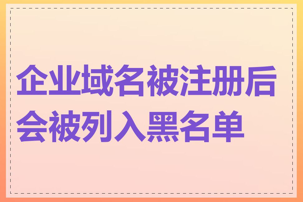 企业域名被注册后会被列入黑名单吗