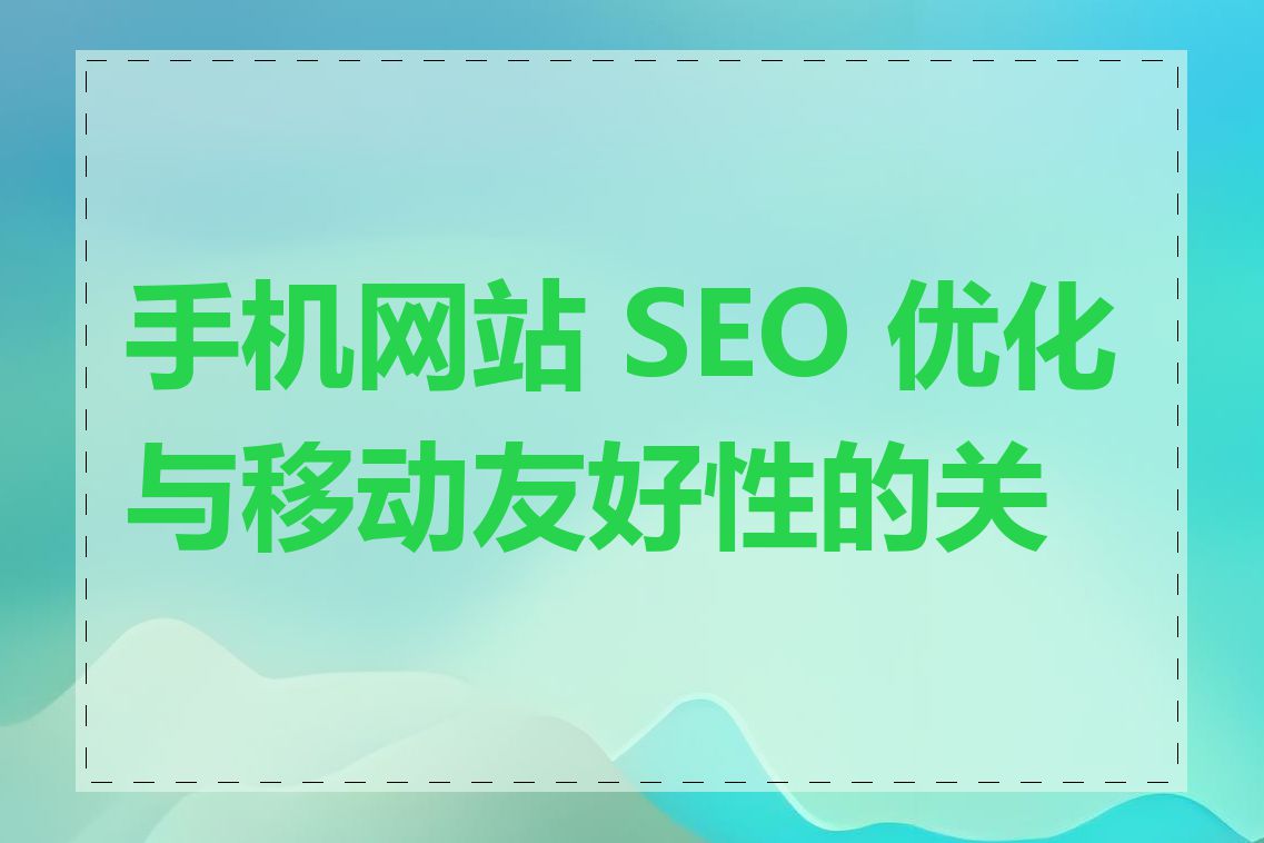 手机网站 SEO 优化与移动友好性的关系