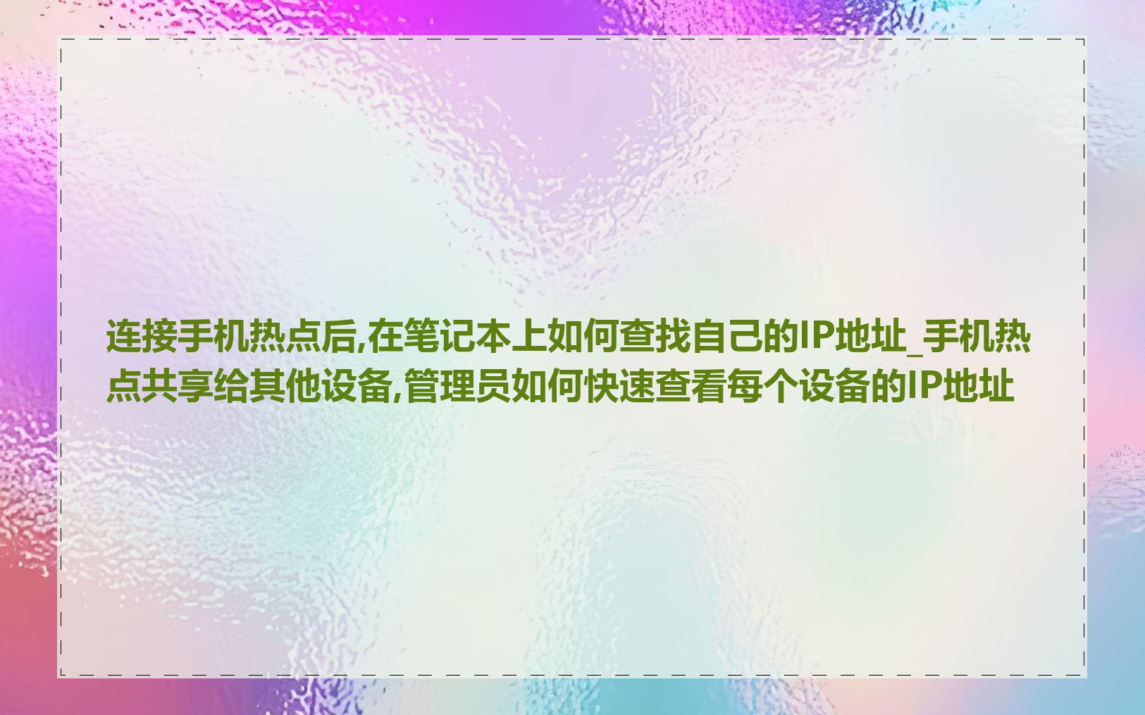 连接手机热点后,在笔记本上如何查找自己的IP地址_手机热点共享给其他设备,管理员如何快速查看每个设备的IP地址