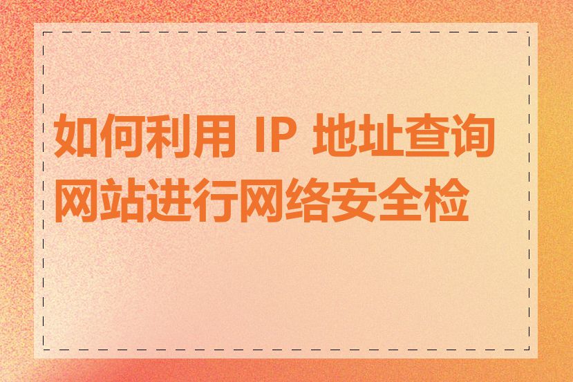 如何利用 IP 地址查询网站进行网络安全检测