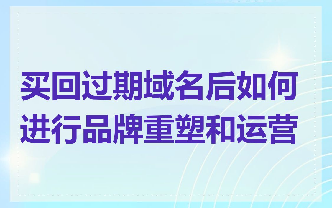 买回过期域名后如何进行品牌重塑和运营