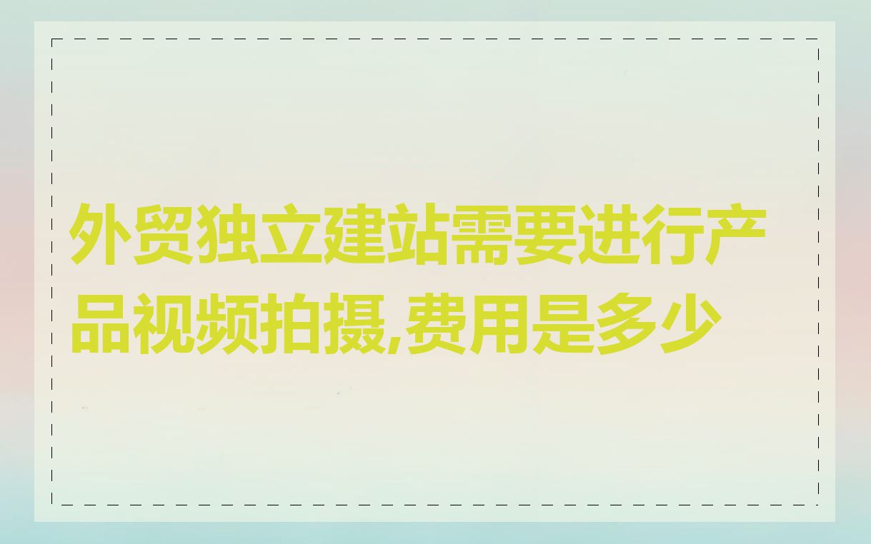 外贸独立建站需要进行产品视频拍摄,费用是多少