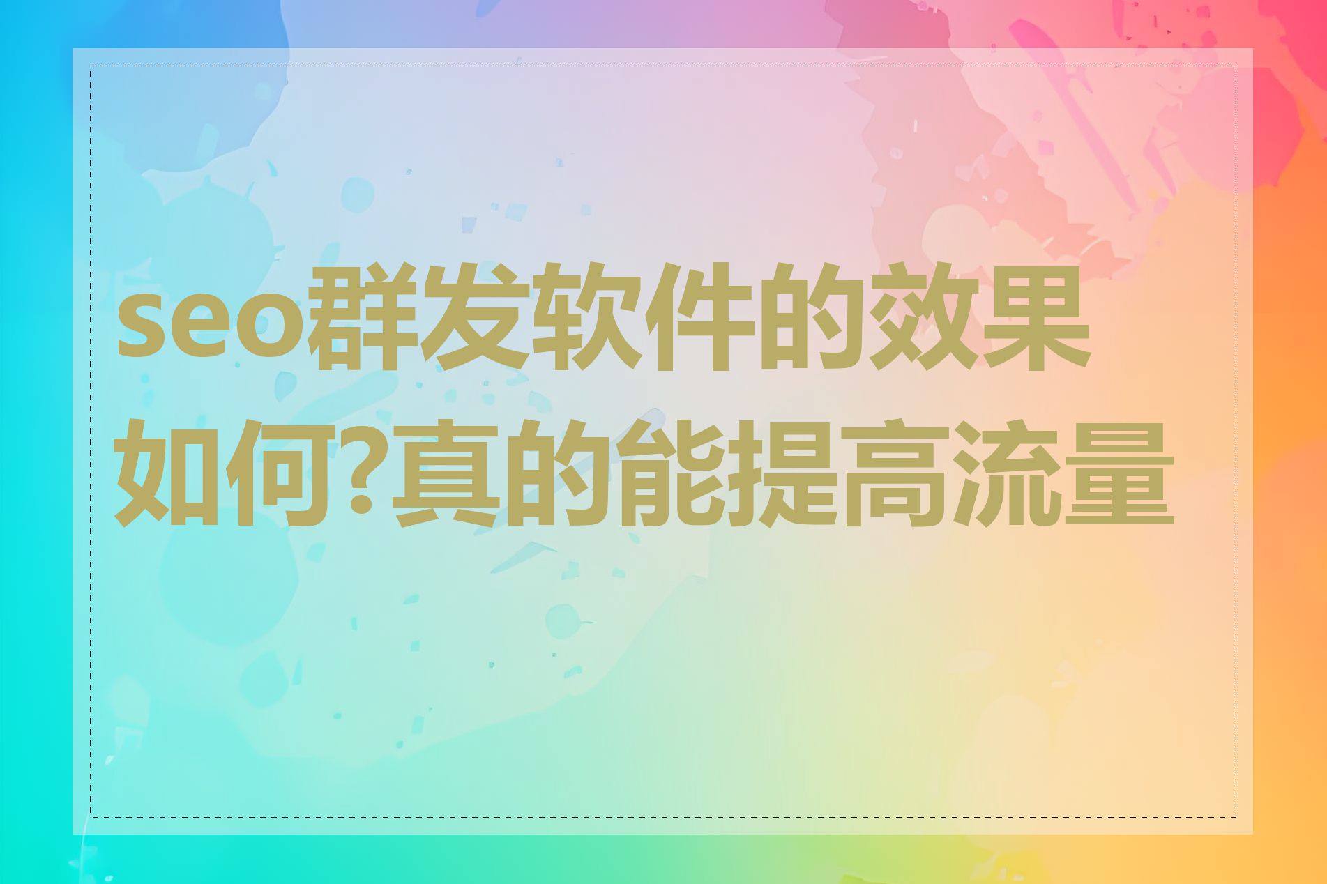 seo群发软件的效果如何?真的能提高流量吗