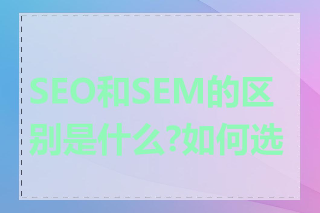 SEO和SEM的区别是什么?如何选择