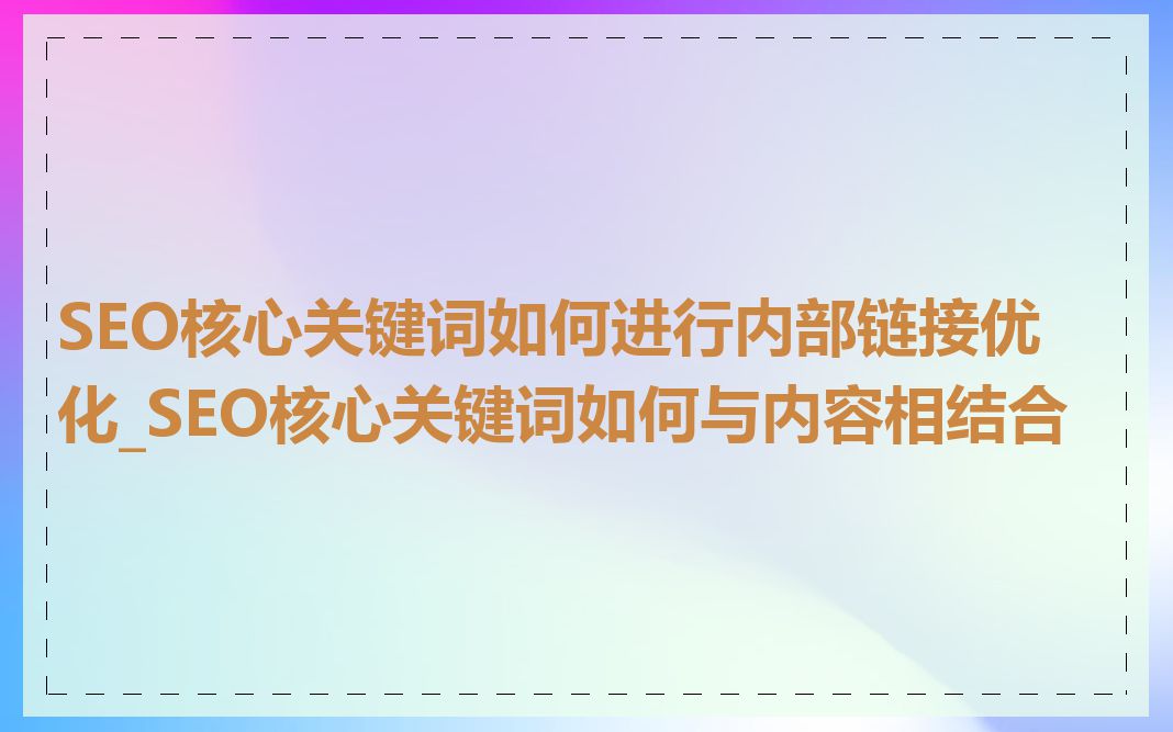 SEO核心关键词如何进行内部链接优化_SEO核心关键词如何与内容相结合