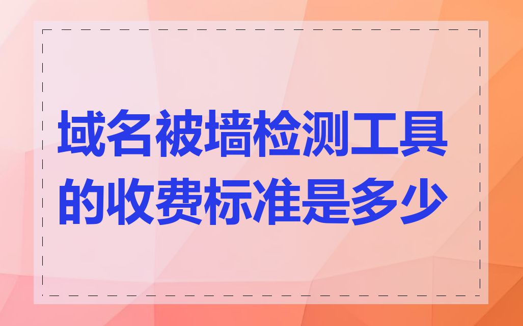 域名被墙检测工具的收费标准是多少