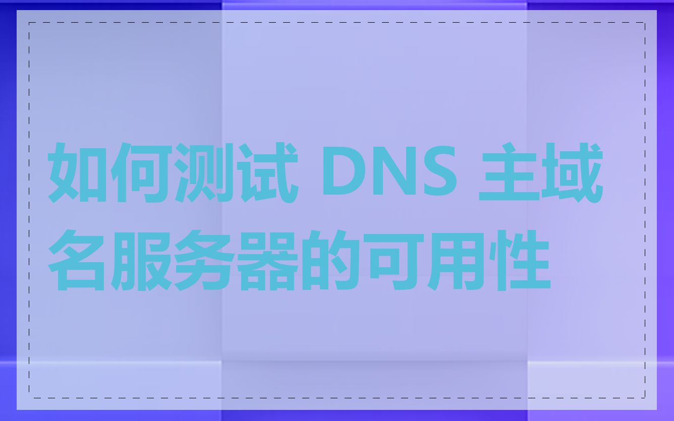 如何测试 DNS 主域名服务器的可用性