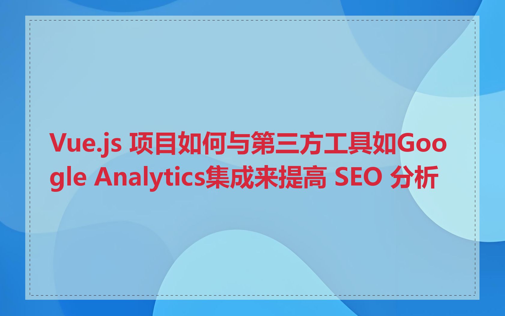 Vue.js 项目如何与第三方工具如Google Analytics集成来提高 SEO 分析