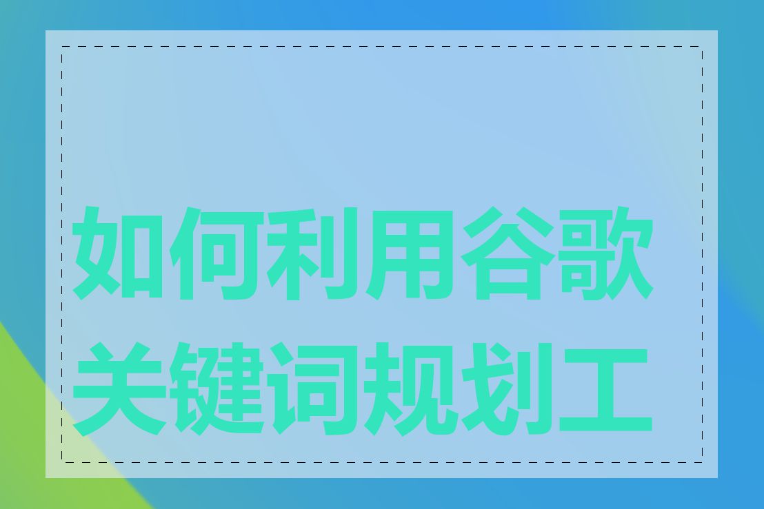 如何利用谷歌关键词规划工具