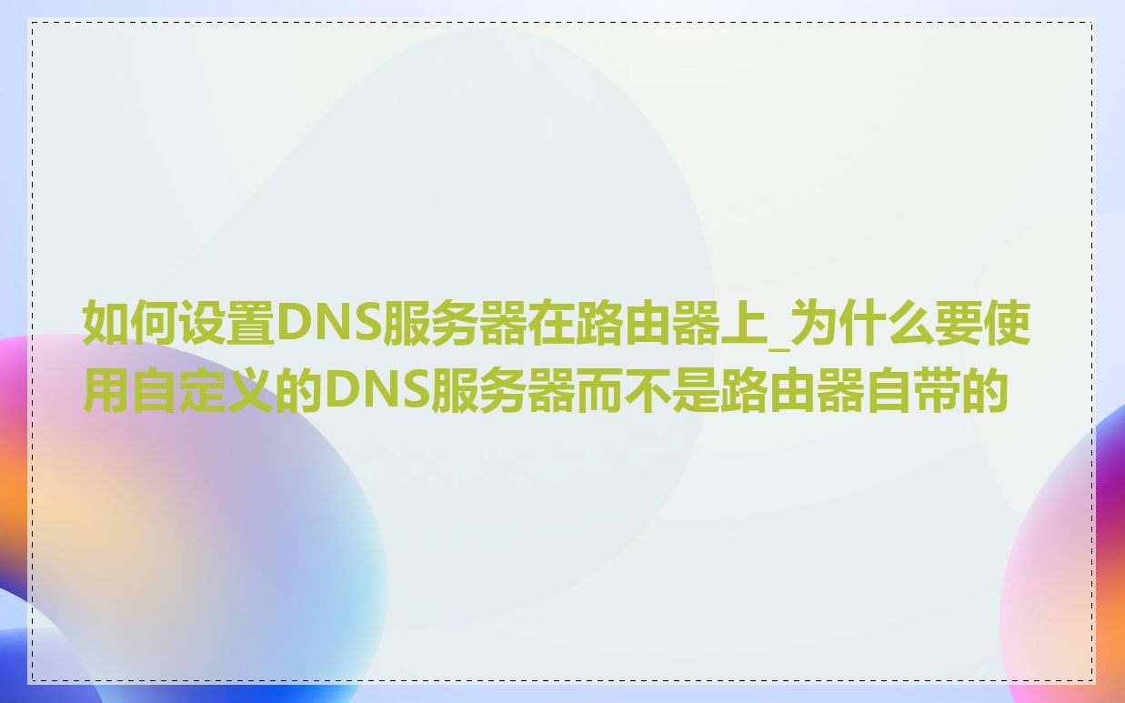 如何设置DNS服务器在路由器上_为什么要使用自定义的DNS服务器而不是路由器自带的