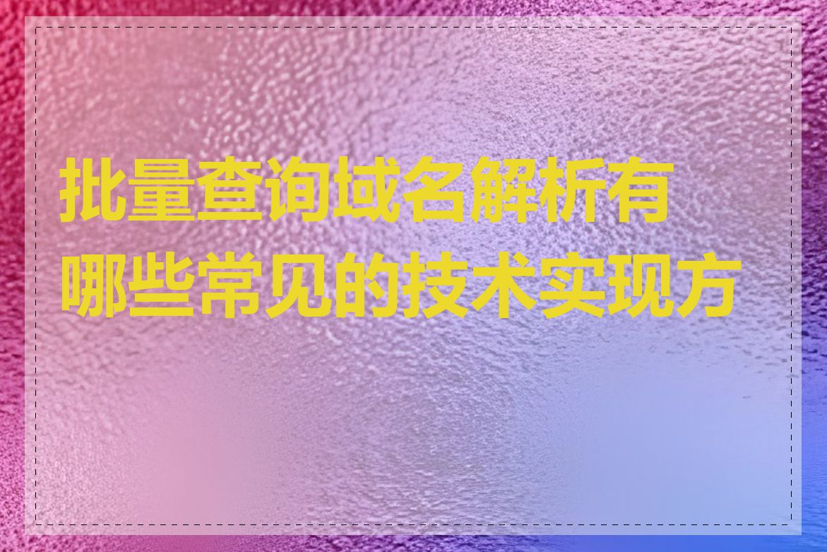 批量查询域名解析有哪些常见的技术实现方式