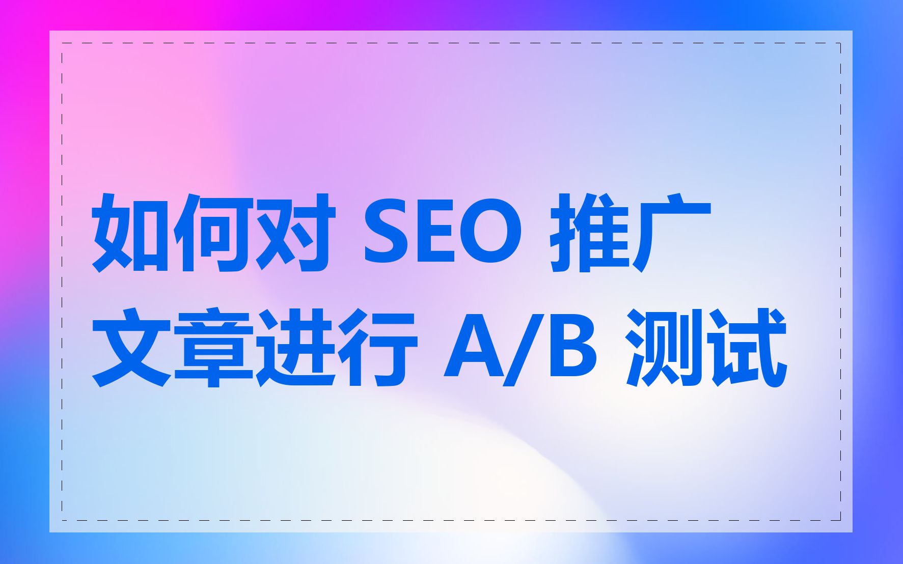 如何对 SEO 推广文章进行 A/B 测试