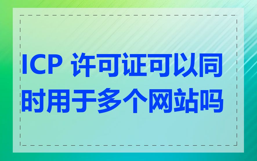 ICP 许可证可以同时用于多个网站吗