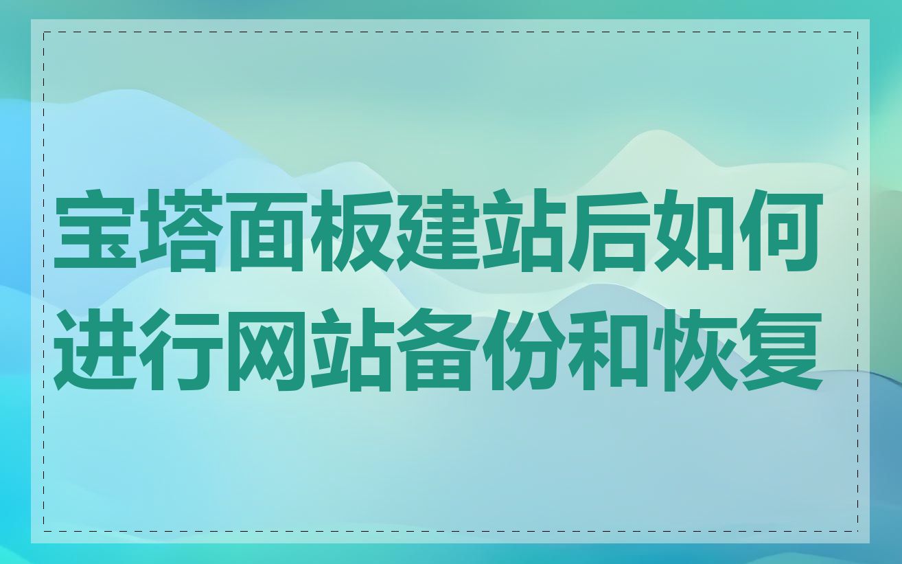 宝塔面板建站后如何进行网站备份和恢复