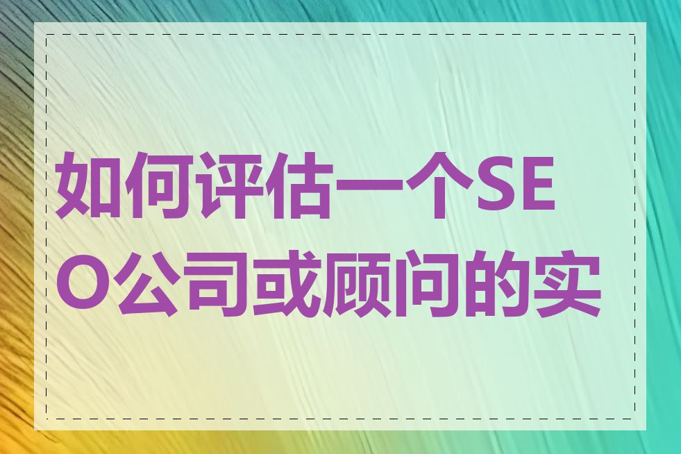 如何评估一个SEO公司或顾问的实力